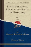 Eighteenth Annual Report of the Bureau of Mines, 1909, Vol. 18: Part I (Classic Reprint)