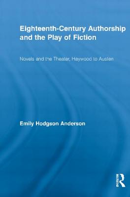 Eighteenth-Century Authorship and the Play of Fiction: Novels and the Theater, Haywood to Austen - Hodgson Anderson, Emily