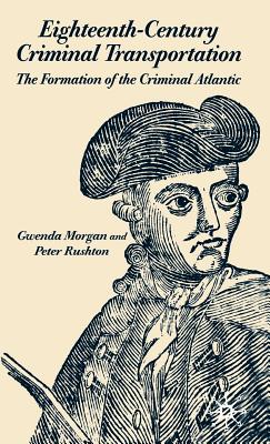Eighteenth-Century Criminal Transportation: The Formation of the Criminal Atlantic - Morgan, G, and Rushton, P
