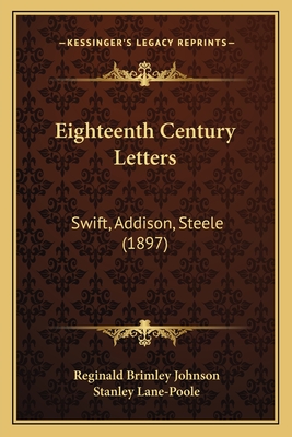Eighteenth Century Letters: Swift, Addison, Steele (1897) - Johnson, Reginald Brimley (Editor), and Lane-Poole, Stanley (Introduction by)