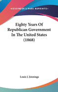 Eighty Years Of Republican Government In The United States (1868)