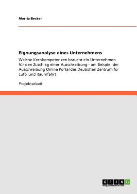 Eignungsanalyse eines Unternehmens: Welche Kernkompetenzen braucht ein Unternehmen f?r den Zuschlag einer Ausschreibung - am Beispiel der Ausschreibung Online Portal des Deutschen Zentrum f?r Luft- und Raumfahrt - Becker, Moritz