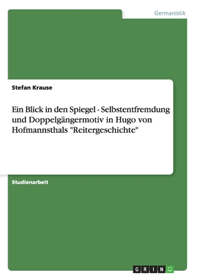 Ein Blick in den Spiegel - Selbstentfremdung und Doppelg?ngermotiv in Hugo von Hofmannsthals "Reitergeschichte" - Krause, Stefan