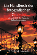 Ein Handbuch der fotografischen Chemie, einschlie?lich der Praxis des Kollodiumprozesses