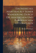 Ein Indisches Mrchen Auf Seiner Wanderung Durch Die Asiatischen Und Europischen Litteraturen