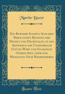 Ein Kurtzer Ausszug Auss Dem Bebstlichen Rechten Der Decret Und Decretalen, in Den Artickeln, Die Ungeuerlich Gottes Wort Und Euangelio Gemess Sein, Oder Zum Wenigsten Nich Widerstreben (Classic Reprint)