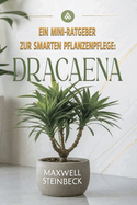 Ein Mini-Ratgeber zur smarten Pflanzenpflege: Dracaena: Pflege, Standort, Gieen und Vermehrung der Drachenbaum-Pflanze - Einfach erklrt fr Anfnger & Pflanzenfreunde
