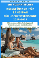 Ein Romantischer Reisefhrer fr Sansibar fr Hochzeitsreisende 2024-2025: Flitterwochenglck, Reisetipps und Attraktionen, die man in Sansibar unbedingt gesehen haben muss 2024-2025