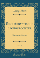 Eine Aegyptische Knigstochter, Vol. 1: Historischer Roman (Classic Reprint)