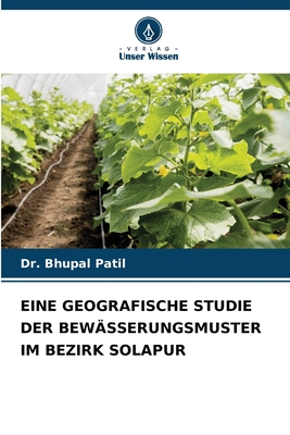 Eine Geografische Studie Der Bew?sserungsmuster Im Bezirk Solapur - Patil, Bhupal, Dr.