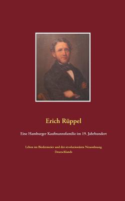 Eine Hamburger Kaufmannsfamilie im 19. Jahrhundert: Leben im Biedermeier und der revolutionren Neuordnung Deutschlands - Rppel, Erich
