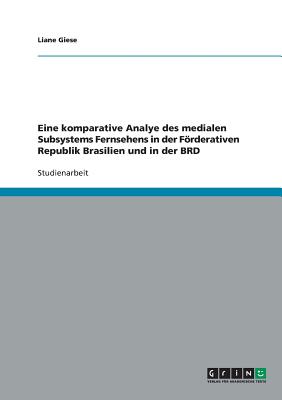 Eine Komparative Analye Des Medialen Subsystems Fernsehens in Der Forderativen Republik Brasilien Und in Der Brd - Giese, Liane