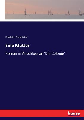 Eine Mutter: Roman in Anschluss an 'Die Colonie' - Gerst?cker, Friedrich