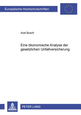 Eine Oekonomische Analyse Der Gesetzlichen Unfallversicherung - Busch, Axel