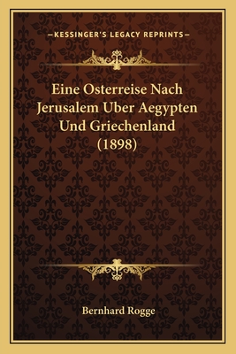 Eine Osterreise Nach Jerusalem Uber Aegypten Und Griechenland (1898) - Rogge, Bernhard