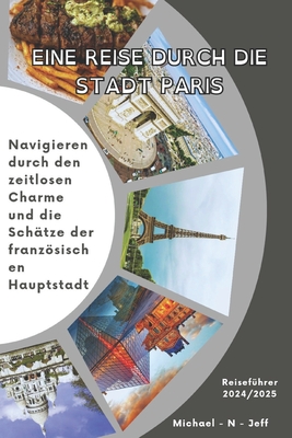 Eine Reise durch die Stadt Paris (France) Reisef?hrer 2024/2025: Navigieren durch den zeitlosen Charme und die Sch?tze der franzsischen Hauptstadt - Jeff, Micheal - N -