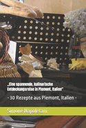 "Eine spannende, kulinarische Entdeckungsreise in Piemont, Italien": - 30 Rezepte aus Piemont, Italien -