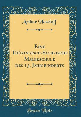 Eine Th?ringisch-S?chsische Malerschule Des 13. Jahrhunderts (Classic Reprint) - Haseloff, Arthur