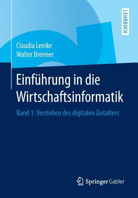 Einfhrung in die Wirtschaftsinformatik: Band 1: Verstehen des digitalen Zeitalters - Lemke, Claudia, and Brenner, Walter