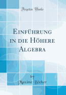 Einf?hrung in die Hhere Algebra (Classic Reprint)