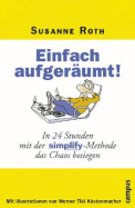 Einfach Aufgerumt in 24 Stunden Mit Der Simplifymethode Das Chaos Besiegen - Roth, Susanne