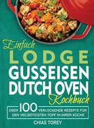Einfach Lodge Gusseisen Dutch Oven Kochbuch: ber 100 verlockende Rezepte fr den vielseitigsten Topf in Ihrer Kche