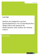 Einfluss des Englischen auf den Spanischgebrauch von US-amerikanischen S?nger: innen mit Spanisch als Muttersprache. Eine Analyse der Artistas Latinos