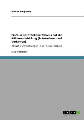 Einfluss des Tr?nkeverfahrens auf die K?lberentwicklung (Tr?nkedauer und Verfahren): Aktuelle Entwicklungen in der Rinderhaltung - Bergmann, Michael