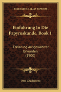 Einfuhrung In Die Papyruskunde, Book 1: Erklarung Ausgewahlter Urkunden (1900)