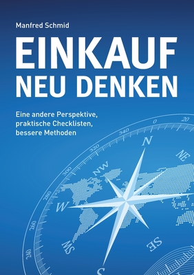 Einkauf neu denken: Eine andere Perspektive, praktische Checklisten, bessere Methoden - Schmid, Manfred