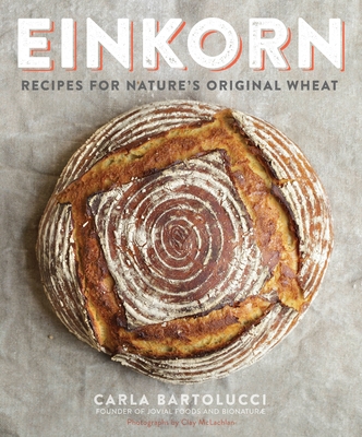 Einkorn: Recipes for Nature's Original Wheat: A Cookbook - Bartolucci, Carla, and McLachlan, Clay (Photographer)