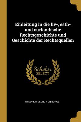 Einleitung in die liv-, esth- und curlndische Rechtsgeschichte und Geschichte der Rechtsquellen - Von Bunge, Friedrich Georg