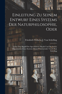 Einleitung Zu Seinem Entwurf Eines Systems Der Naturphilosophie, Oder: Ueber Den Begriff Der Speculativen Physik Und Die Innere Organisation Eines Systems Dieser Wissenschaft, Von F.W.J. Schelling