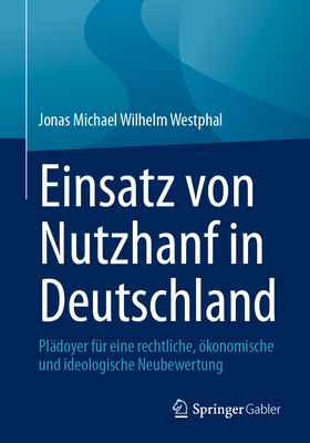 Einsatz Von Nutzhanf in Deutschland: Pl?doyer F?r Eine Rechtliche, ?konomische Und Ideologische Neubewertung - Westphal, Jonas Michael Wilhelm