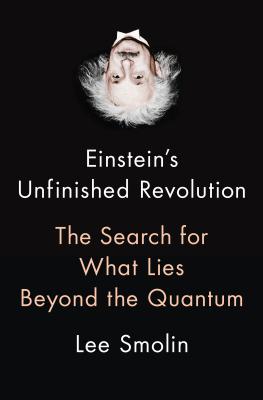 Einstein's Unfinished Revolution: The Search for What Lies Beyond the Quantum - Smolin, Lee
