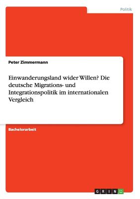 Einwanderungsland Wider Willen? Die Deutsche Migrations- Und Integrationspolitik Im Internationalen Vergleich - Zimmermann, Peter