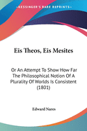 Eis Theos, Eis Mesites: Or An Attempt To Show How Far The Philosophical Notion Of A Plurality Of Worlds Is Consistent (1801)