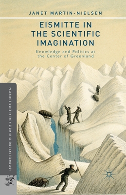 Eismitte in the Scientific Imagination: Knowledge and Politics at the Center of Greenland - Martin-Nielsen, J