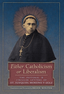 Either Catholicism or Liberalism: The Pastoral and Circular Letters of St. Ezequiel Moreno y Diaz - Moreno Y Diaz, St Ezequiel, and Welter, Brian (Translated by)