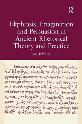 Ekphrasis, Imagination and Persuasion in Ancient Rhetorical Theory and Practice - Webb, Ruth
