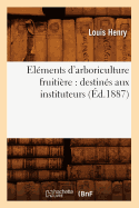 Elments d'Arboriculture Fruitire: Destins Aux Instituteurs, (d.1887)