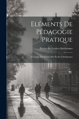 Elments De Pdagogie Pratique:  L'usage Des Frres Des coles Chrtiennes - Frres Des coles Chrtiennes (Creator)