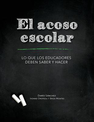 El Acoso Escolar - Bullying: Lo que los educadores deben saber y hacer - Oropeza, Ivonne, and Montes, Briza, and Sanchez, Dario