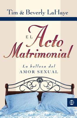 El Acto Matrimonial: La Belleza del Amor Sexual - LaHaye, Tim, Dr., and LaHaye, Beverly