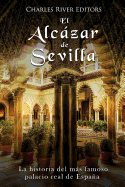 El Alczar de Sevilla: La Historia del Ms Famoso Palacio Real de Espaa