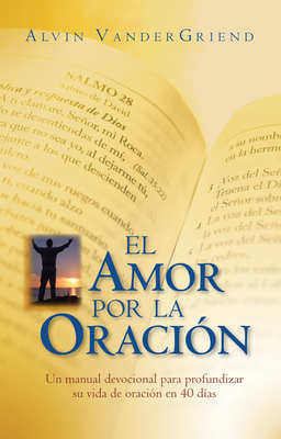 El Amor Por La Oracion: Un Manual Devocional Para Profundizar Su Vida de Oracion En 40 Dias - Vandergriend, Alvin