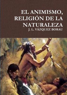 EL Animismo, Religion De La Naturaleza - VAZQUEZ BORAU, J. L.
