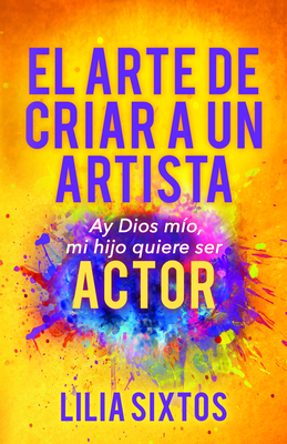 El Arte de Criar a Un Artista: Ay Dios Mo, Mi Hijo Quiere Ser Actor - Sixtos, Lilia