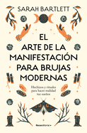 El Arte de la Manifestaci?n Para Brujas Modernas: Hechizos Y Rituales Para Hacer Realidad Tus Sueos/ The Modern Witch's Book of Manifestation