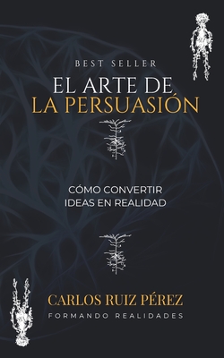 El Arte de la Persuasi?n: C?mo Convertir Ideas en Realidad - Ruiz Perez, Carlos